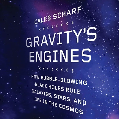Gravity's Engines: How Bubble-Blowing Black Holes Rule Galaxies, Stars, and Life the Cosmos