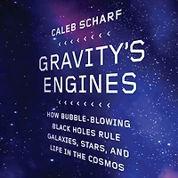 Gravity's Engines: How Bubble-Blowing Black Holes Rule Galaxies, Stars, and Life the Cosmos