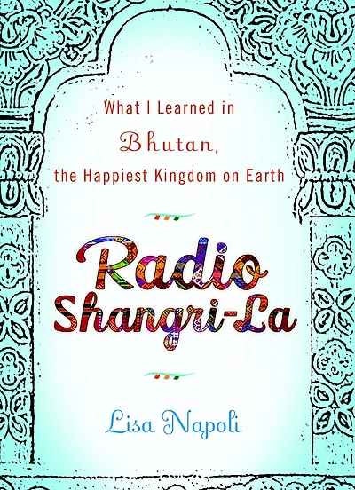 Radio Shangri-La: What I Discovered on my Accidental Journey to the Happiest Kingdom Earth