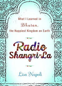 Radio Shangri-La: What I Discovered on my Accidental Journey to the Happiest Kingdom Earth