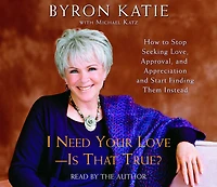 I Need Your Love - Is That True?: How to Stop Seeking Love, Approval, and Appreciation Start Finding Them Instead