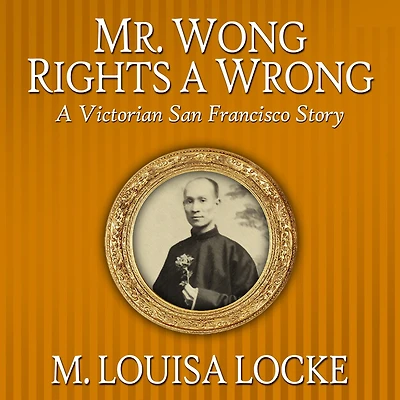 Mr. Wong Rights A Wrong: Victorian San Francisco Story