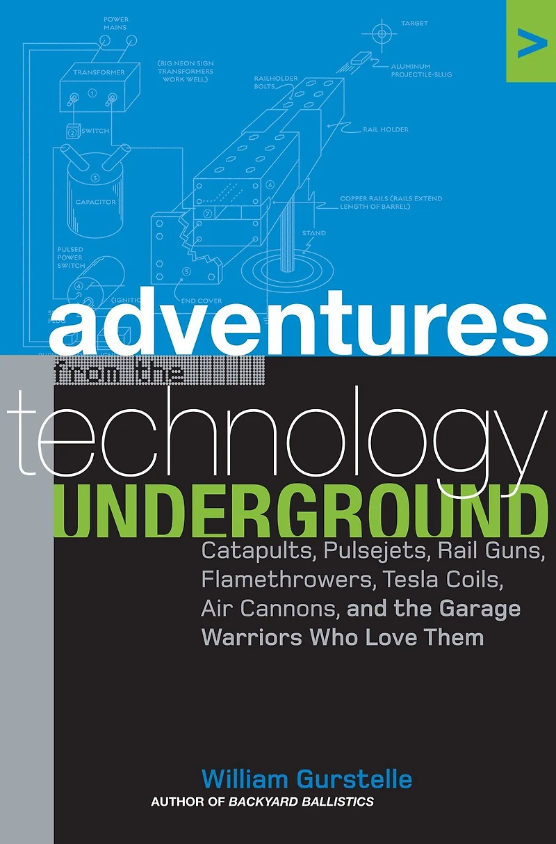 Adventures from the Technology Underground: Catapults, Pulsejets, Rail Guns, Flamethrowers, Tesla Coils, Air Cannons, and Garage Warriors Who Love Them