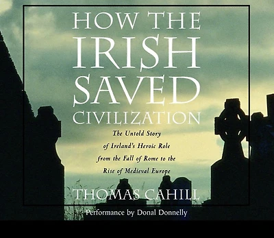 How the Irish Saved Civilization: Untold Story of Ireland's Heroic Role from Fall Rome to Rise Medieval Europe