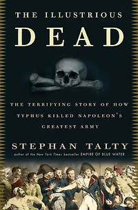 The Illustrious Dead: Terrifying Story of How Typhus Killed Napoleon's Greatest Army