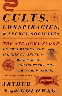 Cults, Conspiracies, and Secret Societies: The Straight Scoop on Freemasons, Illuminati, Skull Bones, Black Helicopters, New World Order, Many, Many More