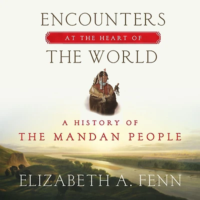 Encounters at the Heart of World: A History Mandan People