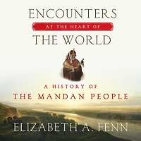 Encounters at the Heart of World: A History Mandan People