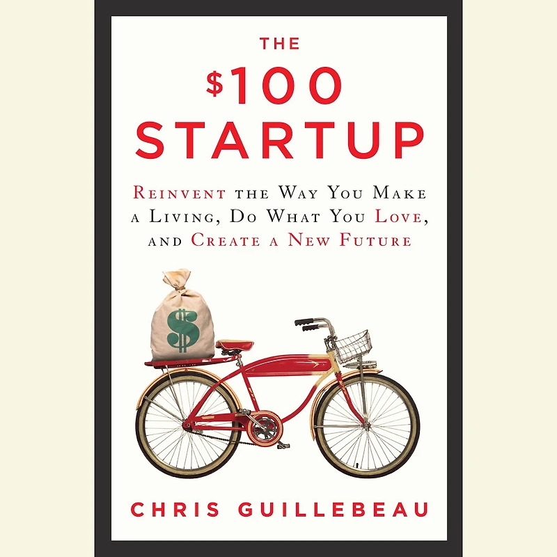 the $100 Startup: Reinvent Way You Make a Living, Do What Love, and Create New Future