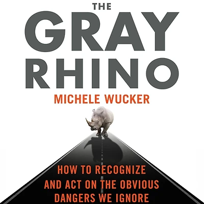 the Gray Rhino: How to Recognize and Act on Obvious Dangers We Ignore