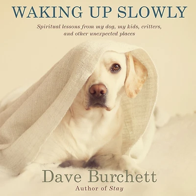 Waking Up Slowly: Spiritual Lessons from My Dog, Kids, Critters, and Other Unexpected Places