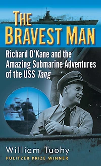 the Bravest Man: Richard O'Kane and Amazing Submarine Adventures of USS Tang