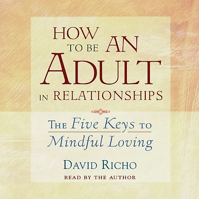 How to Be an Adult Relationships: The Five Keys Mindful Loving