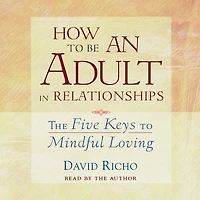 How to Be an Adult Relationships: The Five Keys Mindful Loving