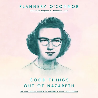 Good Things Out of Nazareth: The Uncollected Letters Flannery O'Connor and Friends