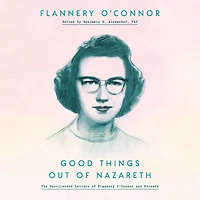 Good Things Out of Nazareth: The Uncollected Letters Flannery O'Connor and Friends