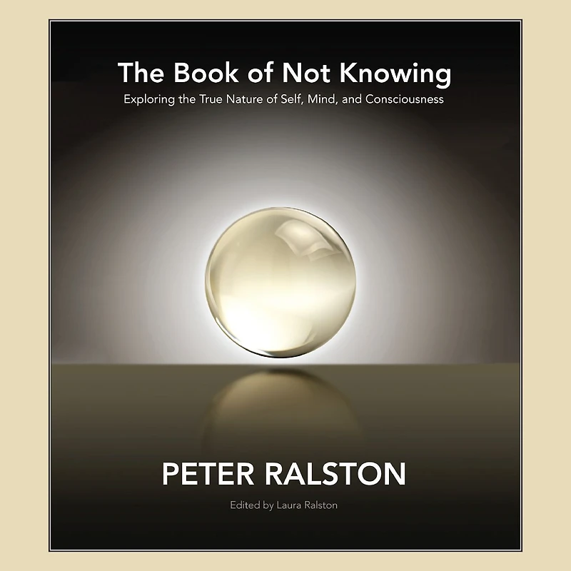 the Book of Not Knowing: Exploring True Nature Self, Mind, and Consciousness