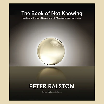 the Book of Not Knowing: Exploring True Nature Self, Mind, and Consciousness