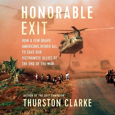 Honorable Exit: How a Few Brave Americans Risked All to Save Our Vietnamese Allies at the End of War