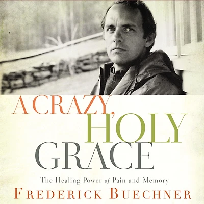 A Crazy, Holy Grace: The Healing Power of Pain and Memory