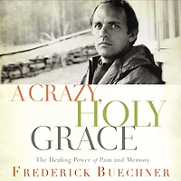 A Crazy, Holy Grace: The Healing Power of Pain and Memory