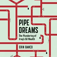 Pipe Dreams: The Plundering of Iraq's Oil Wealth