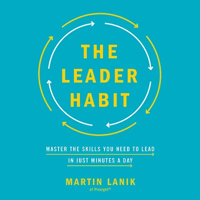 the Leader Habit: Master Skills You Need to Lead--in Just Minutes a Day