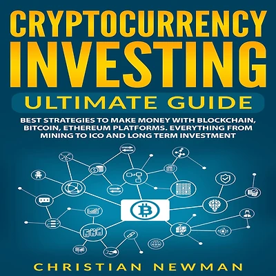 Cryptocurrency Investing Ultimate Guide: Best Strategies to Make Money With Blockchain, Bitcoin, Ethereum Platforms. Everything from Mining ICO and Long Term Investment.