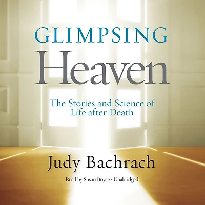 Glimpsing Heaven: The Stories and Science of Life After Death
