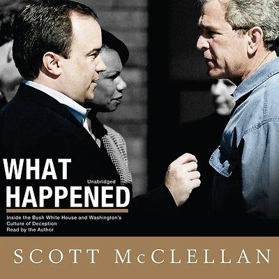 What Happened: Inside the Bush White House and Washington's Culture of Deception