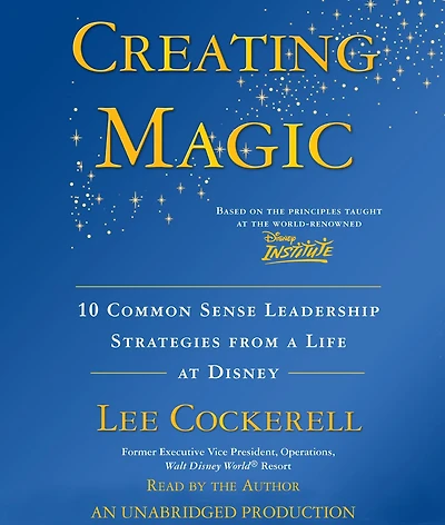 Creating Magic: 10 Common Sense Leadership Strategies from a Life at Disney
