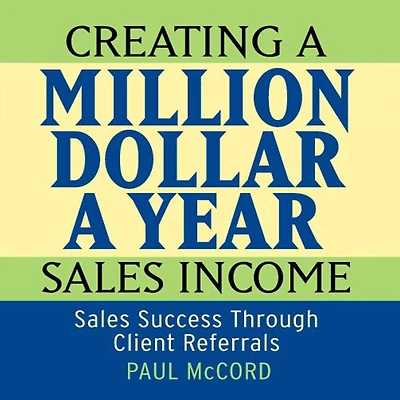 Creating A Million Dollar Year Sales Income: Success Through Client Referrals