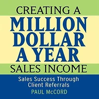 Creating A Million Dollar Year Sales Income: Success Through Client Referrals