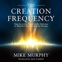 the Creation Frequency: Tune to Power of Universe Manifest Life Your Dreams