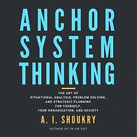 Anchor System Thinking: The Art of Situational Analysis, Problem Solving, and Strategic Planning for Yourself, Your Organization, Society