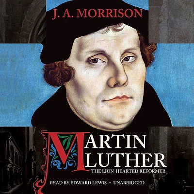 Martin Luther: The Lion-Hearted Reformer