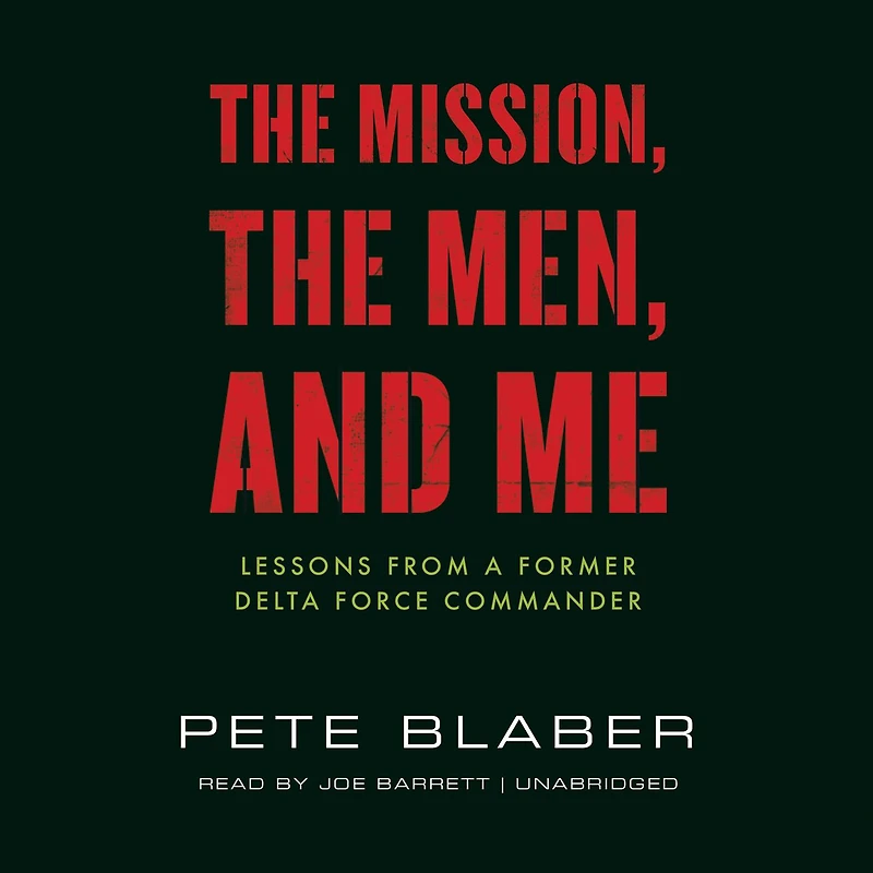 The Mission, Men, and Me: Lessons from a Former Delta Force Commander