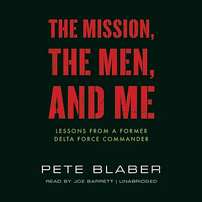 The Mission, Men, and Me: Lessons from a Former Delta Force Commander