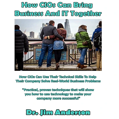 How CIOs Can Bring Business And IT Together: Use Their Technical Skills To Help Company Solve Real-World Problems