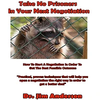 Take No Prisoners Your Next Negotiation: How to Start a Negotiation Order Get the Best Possible Outcome