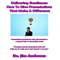 Delivering Excellence: How to Give Presentations that Make a Difference: Presentation Techniques will Transform Speech into Memorable Event