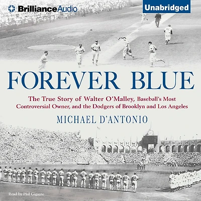 Forever Blue: the True Story of Walter O'Malley, Baseball's Most Controversial Owner and Dodgers Brooklyn Los Angeles
