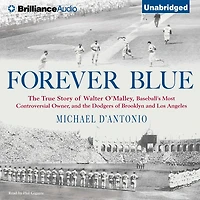 Forever Blue: the True Story of Walter O'Malley, Baseball's Most Controversial Owner and Dodgers Brooklyn Los Angeles