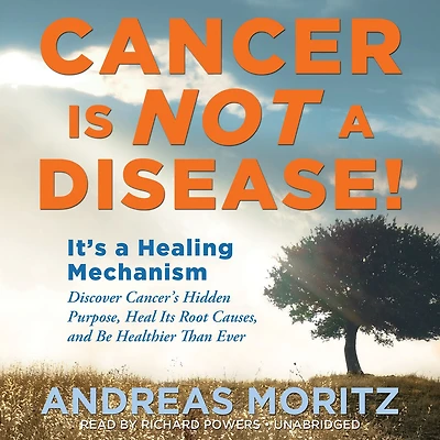Cancer Is Not a Disease!: It's Healing Mechanism; Discover Cancer's Hidden Purpose, Heal Its Root Causes, and Be Healthier Than Ever