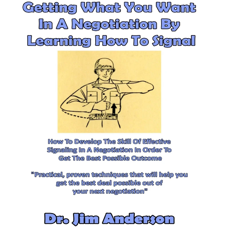 Getting What You Want a Negotiation By Learning How to Signal: Develop the Skill of Effective Signaling Order Get Best Possible Outcome