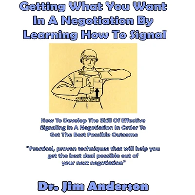 Getting What You Want a Negotiation By Learning How to Signal: Develop the Skill of Effective Signaling Order Get Best Possible Outcome