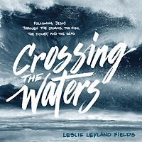 Crossing the Waters: Following Jesus through Storms, Fish, Doubt, and Seas