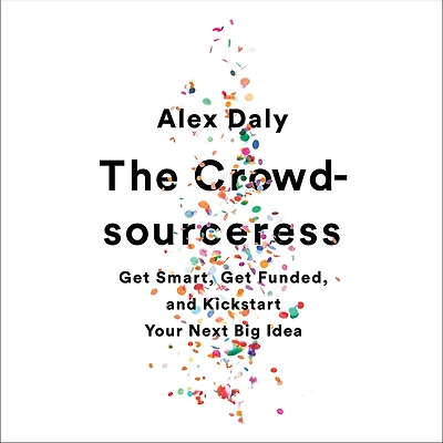 The Crowdsourceress: Get Smart, Funded, and Kickstart Your Next Big Idea