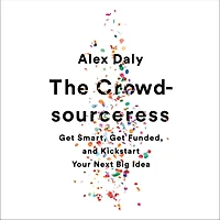 The Crowdsourceress: Get Smart, Funded, and Kickstart Your Next Big Idea