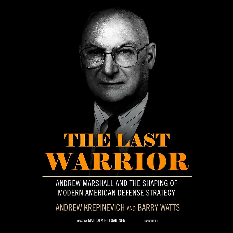 the Last Warrior: Andrew Marshall and Shaping of Modern American Defense Strategy